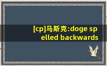 [cp]马斯克:doge spelled backwards is egod [/cp]